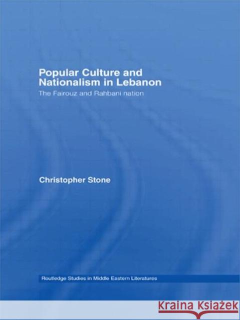 Popular Culture and Nationalism in Lebanon: The Fairouz and Rahbani Nation Stone, Christopher 9780415781664 Taylor and Francis