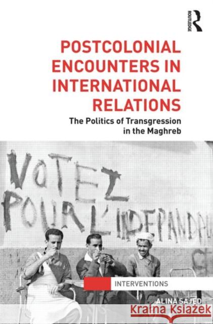 Postcolonial Encounters in International Relations: The Politics of Transgression in the Maghreb Sajed, Alina 9780415781725 0