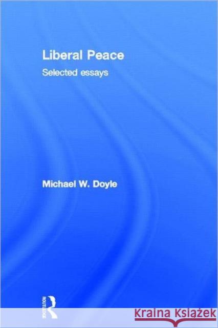 Liberal Peace : Selected Essays Michael W. Doyle 9780415781749