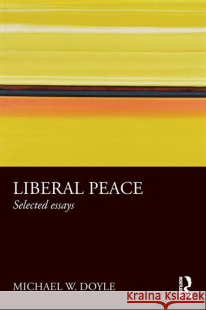 Liberal Peace: Selected Essays Doyle, Michael 9780415781756
