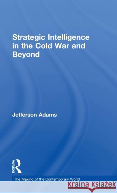 Strategic Intelligence in the Cold War and Beyond Jefferson Adams 9780415782067 Routledge