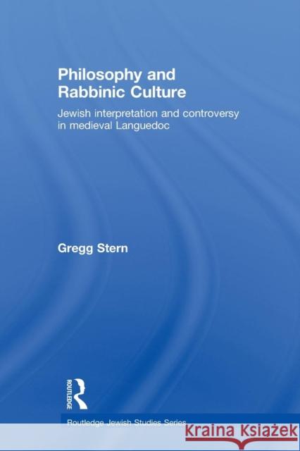 Philosophy and Rabbinic Culture: Jewish Interpretation and Controversy in Medieval Languedoc Stern, Gregg 9780415782104