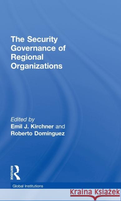 The Security Governance of Regional Organizations Emil Kirchner Roberto Dominguez  9780415782364 Routledge