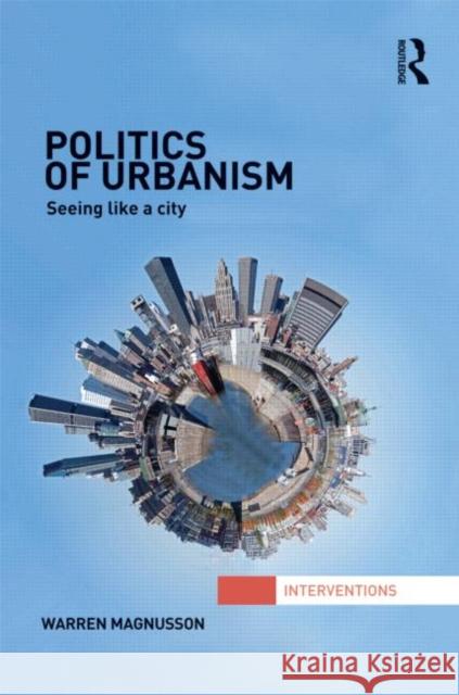 Politics of Urbanism: Seeing Like a City Magnusson, Warren 9780415782418 Routledge