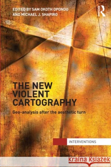 The New Violent Cartography : Geo-Analysis after the Aesthetic Turn Samson Opondo 9780415782845 0