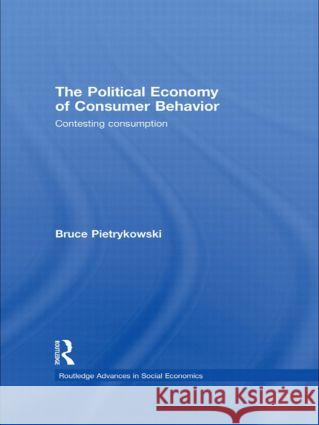 The Political Economy of Consumer Behavior: Contesting Consumption Pietrykowski, Bruce 9780415782852 Routledge Advances in Social Economics
