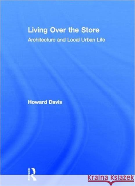 Living Over the Store: Architecture and Local Urban Life Davis, Howard 9780415783163 Routledge