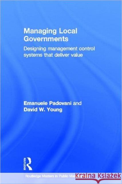 Managing Local Governments: Designing Management Control Systems That Deliver Value Padovani, Emanuele 9780415783293 Routledge