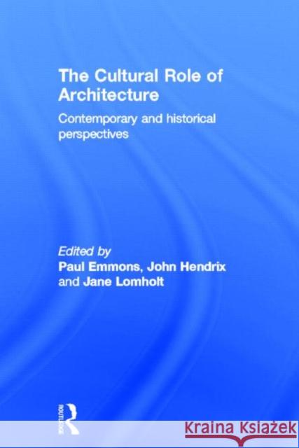 The Cultural Role of Architecture : Contemporary and Historical Perspectives Paul Emmons Jane Lomholt John Hendrix 9780415783408