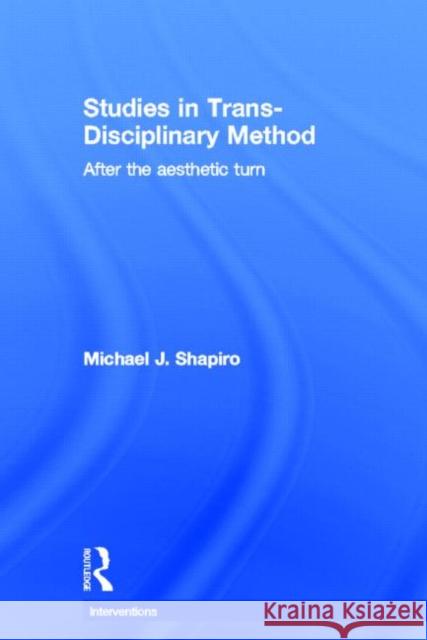 Studies in Trans-Disciplinary Method: After the Aesthetic Turn Shapiro, Michael 9780415783552