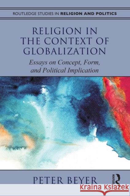 Religion in the Context of Globalization: Essays on Concept, Form, and Political Implication Beyer, Peter 9780415783590