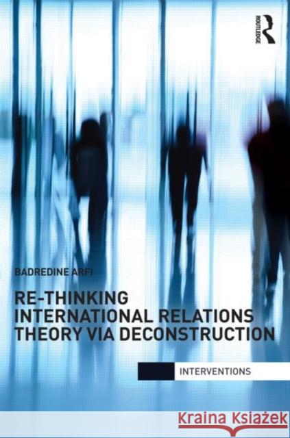 Re-Thinking International Relations Theory Via Deconstruction Arfi, Badredine 9780415783606 Routledge