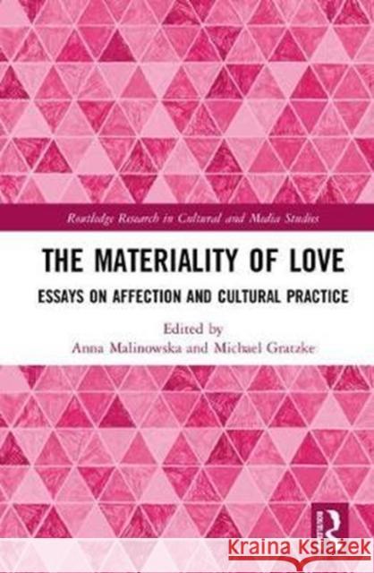 The Materiality of Love: Essays on Affection and Cultural Practice Anna Malinowska Michael Gratzke 9780415783828