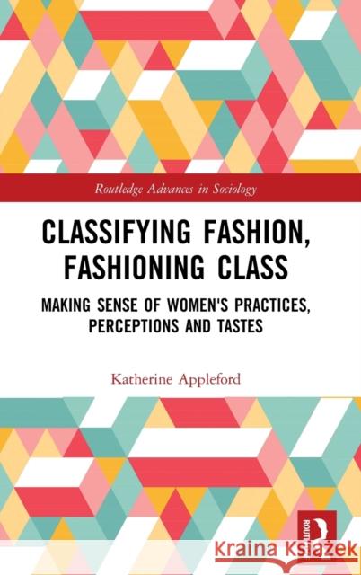 Classifying Fashion, Fashioning Class: Making Sense of Women's Practices, Perceptions and Tastes Katherine Appleford 9780415784122 Routledge