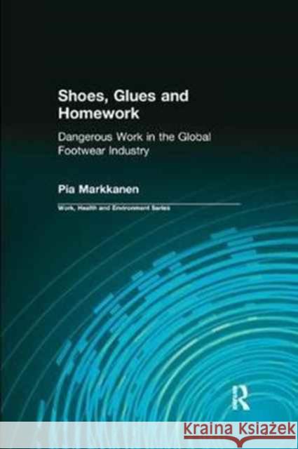 Shoes, Glues and Homework: Dangerous Work in the Global Footwear Industry Pia Markkanen Charles Levenstein Robert Forrant 9780415784375 Routledge