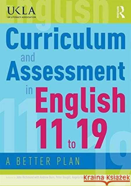 Curriculum and Assessment in English 11 to 19: A Better Plan John Richmond Andrew Burn Peter Dougill 9780415784498 Routledge