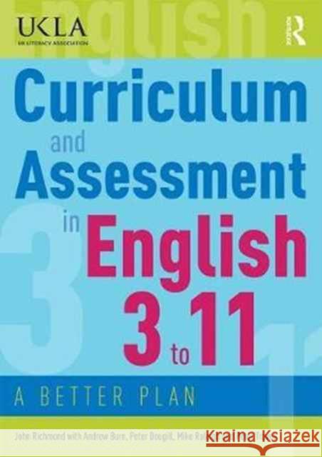 Curriculum and Assessment in English 3 to 11: A Better Plan John Richmond Andrew Burn Peter Dougill 9780415784528 Routledge
