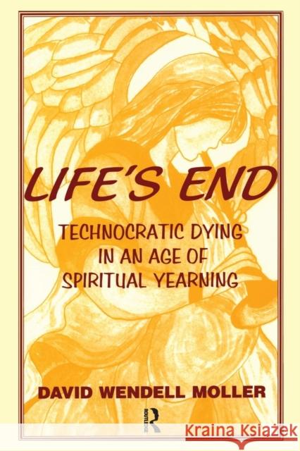 Life's End: Technocratic Dying in an Age of Spiritual Yearning David Wendell Moller   9780415784580