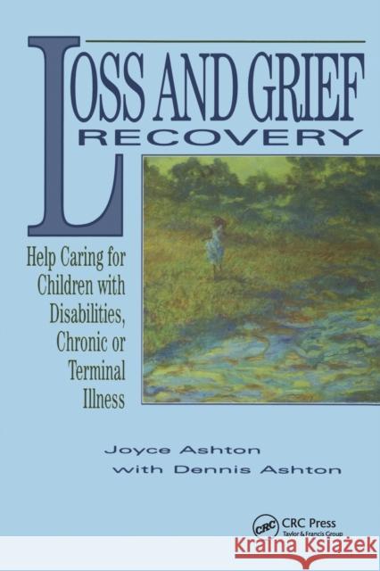 Loss and Grief Recovery: Help Caring for Children with Disabilities, Chronic, or Terminal Illness Joyce Ashton Dennis Ashton 9780415784597
