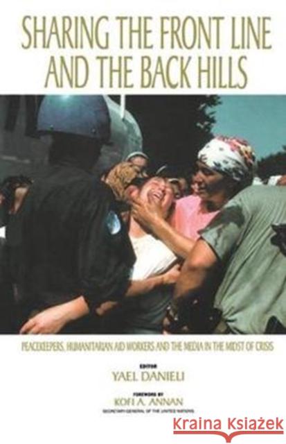 Sharing the Front Line and the Back Hills: International Protectors and Providers: Peacekeepers, Humanitarian Aid Workers and the Media in the Midst o Danieli, Yael 9780415784672 Routledge