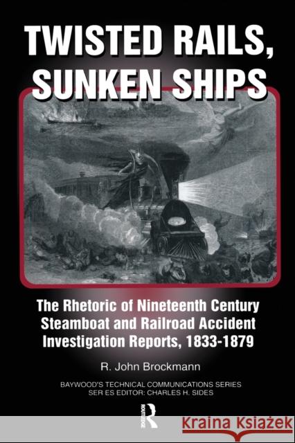 Twisted Rails, Sunken Ships: The Rhetoric of Nineteenth Century Steamboat and Railroad Accident Investigation Reports, 1833-1879 John R. Brockman 9780415784795 Routledge