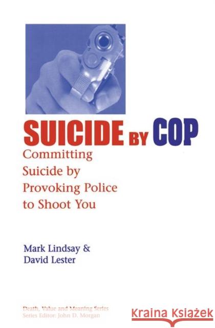 Suicide by Cop: Committing Suicide by Provoking Police to Shoot You Mark Lindsay David Leste 9780415785341