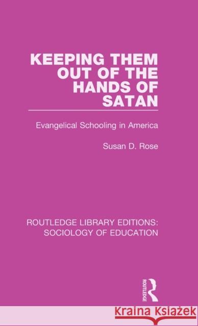 Keeping Them Out of the Hands of Satan: Evangelical Schooling in America Susan D. Rose 9780415785372