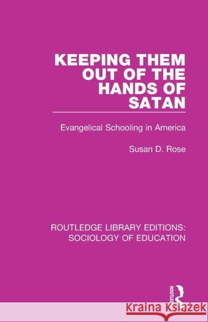 Keeping Them Out of the Hands of Satan: Evangelical Schooling in America Susan D. Rose 9780415785464