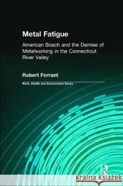 Metal Fatigue: American Bosch and the Demise of Metalworking in the Connecticut River Valley Robert Forrant Charles Levenstein John Wooding 9780415785662 Routledge