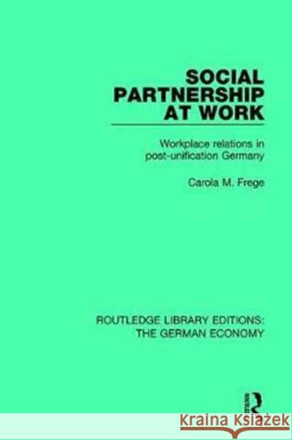 Social Partnership at Work: Workplace Relations in Post-Unification Germany Carola M. Frege 9780415785754 Routledge