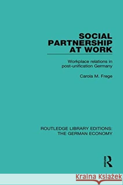 Social Partnership at Work: Workplace Relations in Post-Unification Germany Carola M. Frege 9780415785860 Routledge