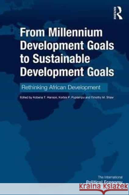 From Millennium Development Goals to Sustainable Development Goals: Rethinking African Development Korbla P. Puplampu Kobena Hanson Timothy Shaw 9780415785938