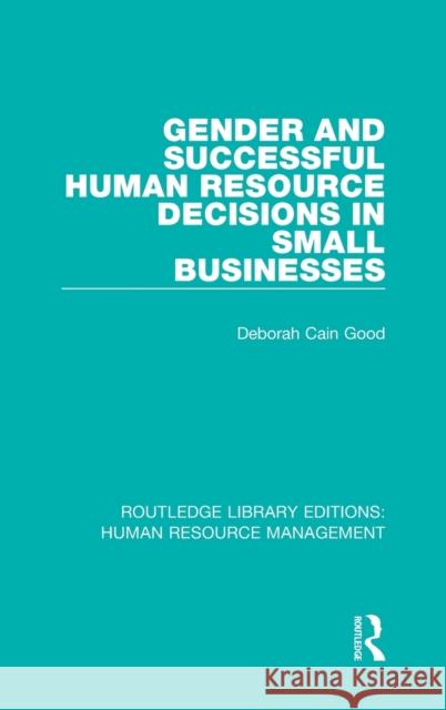 Gender and Successful Human Resource Decisions in Small Businesses Deborah Cain Good 9780415786409 Routledge