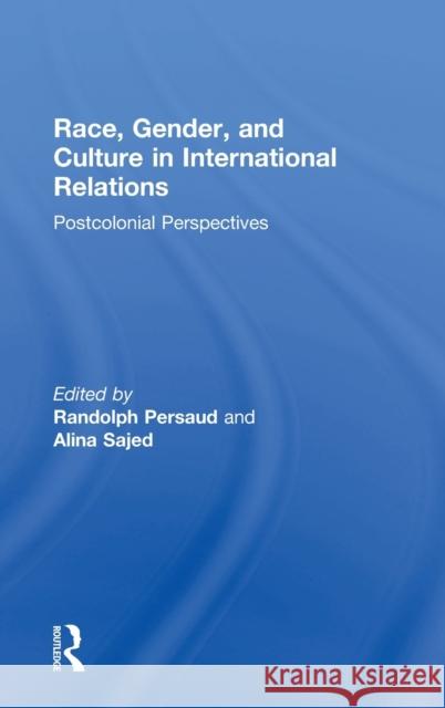 Race, Gender, and Culture in International Relations: Postcolonial Perspectives Randolph Persaud Alina Sajed 9780415786423 Routledge