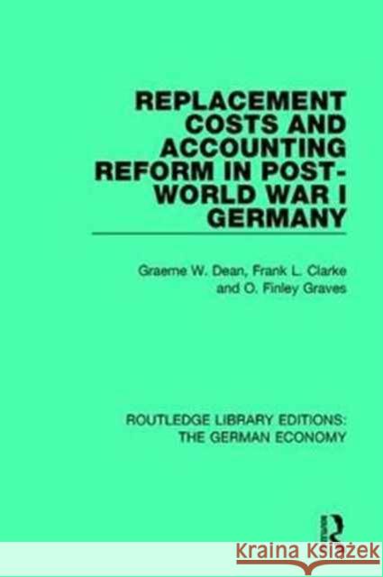 Replacement Costs and Accounting Reform in Post-World War I Germany Graeme Dean Frank Clarke Finley Graves 9780415786478 Routledge