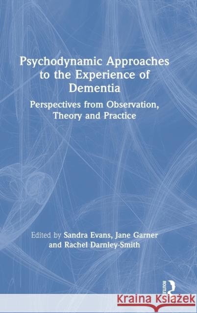 Psychodynamic Approaches to the Experience of Dementia: Perspectives from Observation, Theory and Practice Evans, Sandra 9780415786645 Routledge