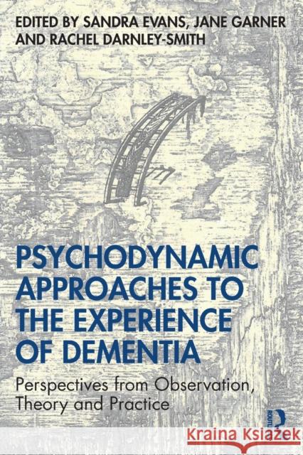 Psychodynamic Approaches to the Experience of Dementia: Perspectives from Observation, Theory and Practice Evans, Sandra 9780415786652 Routledge