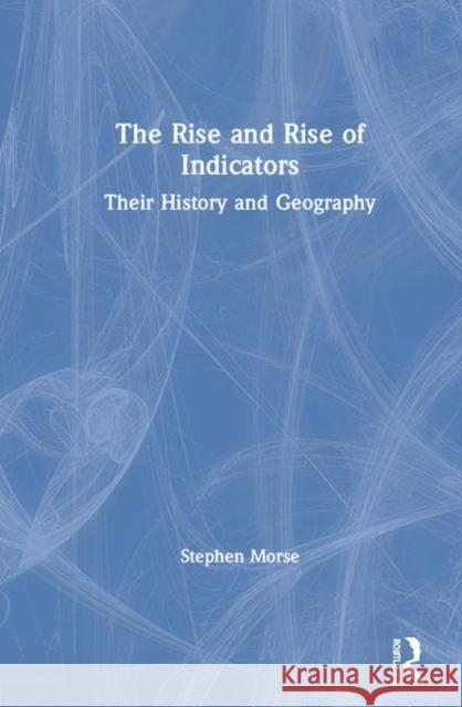 The Rise and Rise of Indicators: Their History and Geography Stephen Morse 9780415786805 Routledge