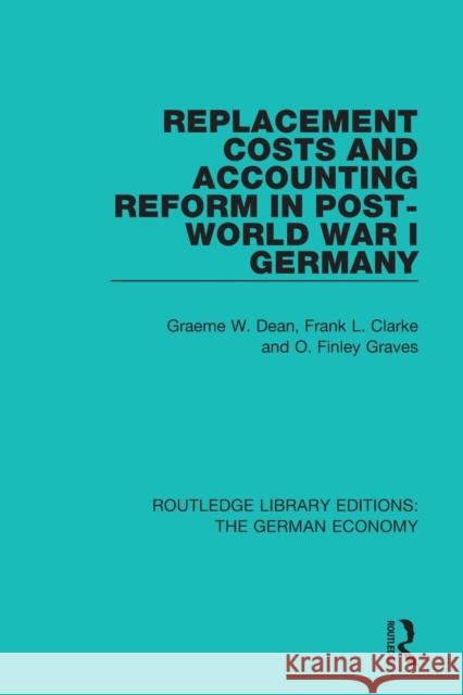 Replacement Costs and Accounting Reform in Post-World War I Germany Graeme Dean Frank Clarke Finley Graves 9780415786829 Routledge