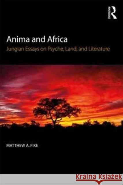 Anima and Africa: Jungian Essays on Psyche, Land, and Literature Matthew A. Fike 9780415786850 Routledge