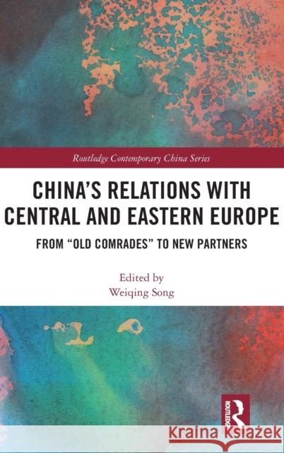 China's Relations with Central and Eastern Europe: From Old Comrades to New Partners Song, Weiqing 9780415786867