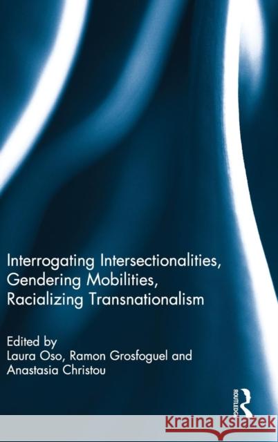 Interrogating Intersectionalities, Gendering Mobilities, Racializing Transnationalism Laura Oso Ramon Grosfoguel Anastasia Christou 9780415786973 Routledge