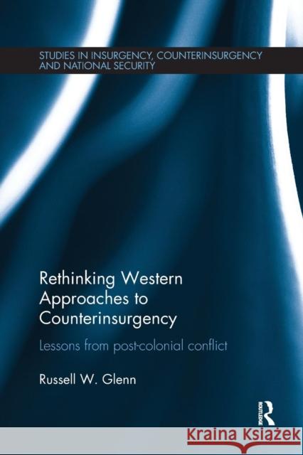 Rethinking Western Approaches to Counterinsurgency: Lessons From Post-Colonial Conflict Glenn, Russell W. 9780415787123