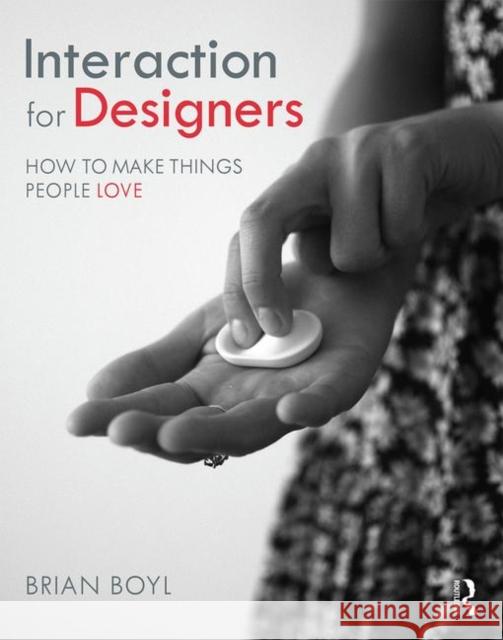 Interaction for Designers: How to Make Things People Love Brian Boyl 9780415787246 Routledge