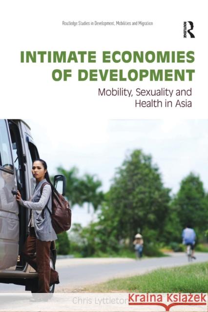 Intimate Economies of Development: Mobility, Sexuality and Health in Asia Chris Lyttleton 9780415787277