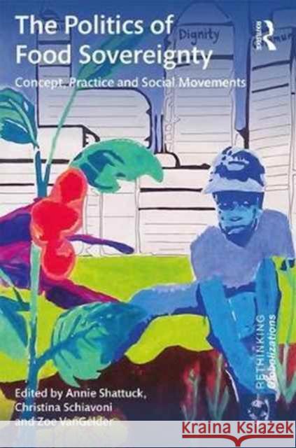 The Politics of Food Sovereignty: Concept, Practice and Social Movements Annie Shattuck Christina Schiavoni Zoe Vangelder 9780415787291 Routledge