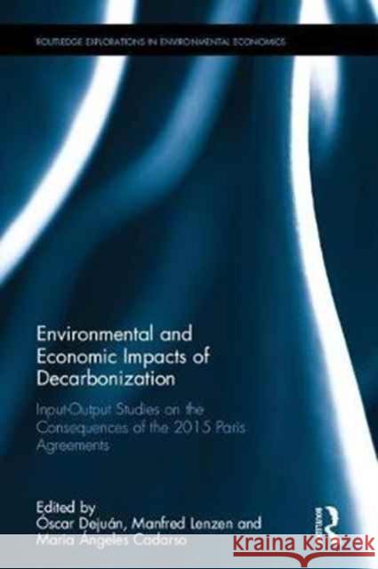 Environmental and Economic Impacts of Decarbonization: Input-Output Studies on the Consequences of the 2015 Paris Agreements Oscar Dejuan Asenjo Manfred Lenzen Maria Angeles Cadarso 9780415787406 Routledge