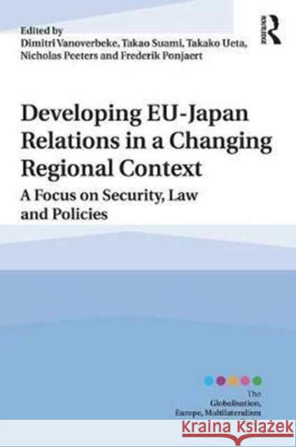 Developing Eu-Japan Relations in a Changing Regional Context: A Focus on Security, Law and Policies Dimitri Vanoverbeke Ueta Takao Suami Takao 9780415787475