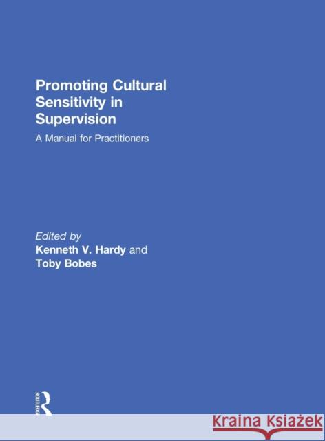 Promoting Cultural Sensitivity in Supervision: A Manual for Practitioners Kenneth V. Hardy Toby Bobes 9780415787673