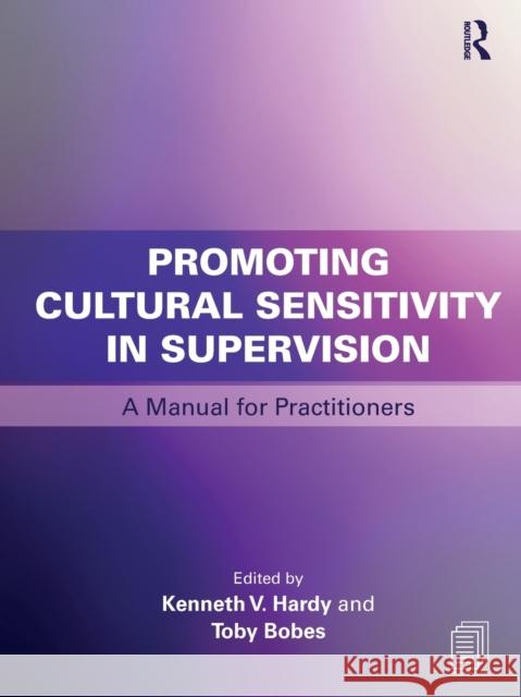 Promoting Cultural Sensitivity in Supervision: A Manual for Practitioners Kenneth V. Hardy Toby Bobes 9780415787680 Routledge